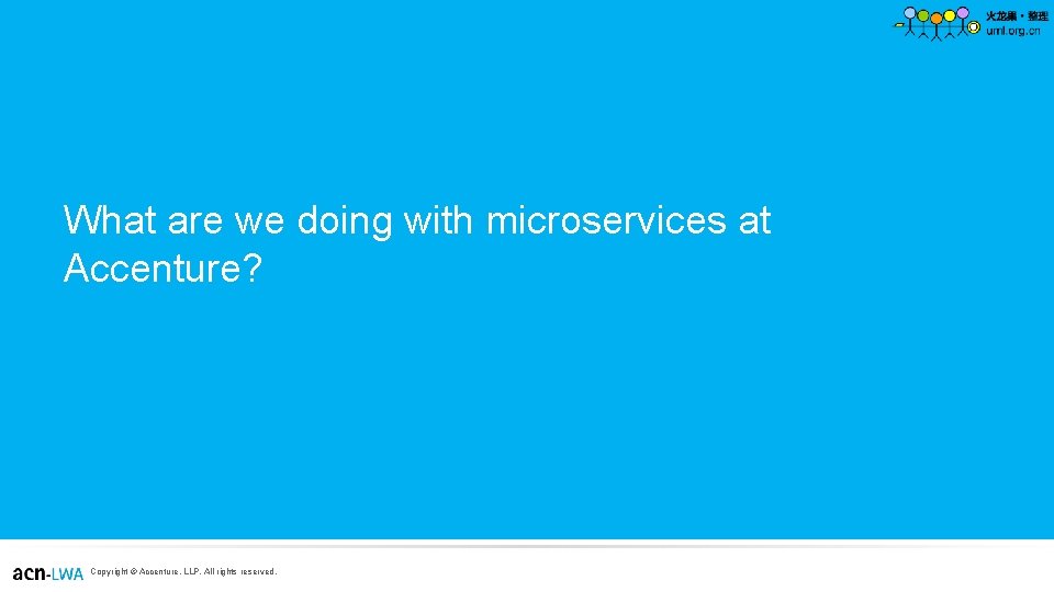 What are we doing with microservices at Accenture? Copyright © Accenture, LLP. All rights What are we doing with microservices at Accenture? Copyright © Accenture, LLP. All rights