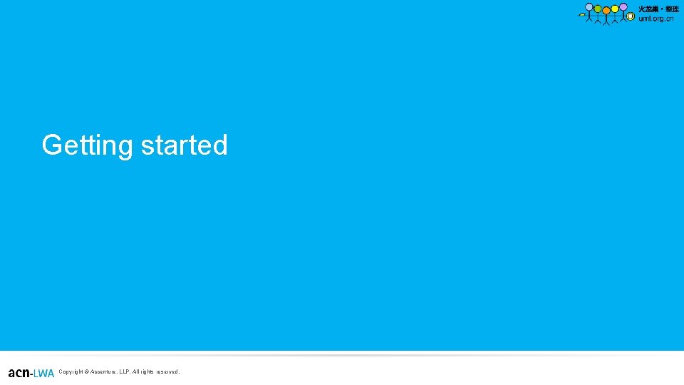 Getting started Copyright © Accenture, LLP. All rights reserved. Getting started Copyright © Accenture, LLP. All rights reserved.