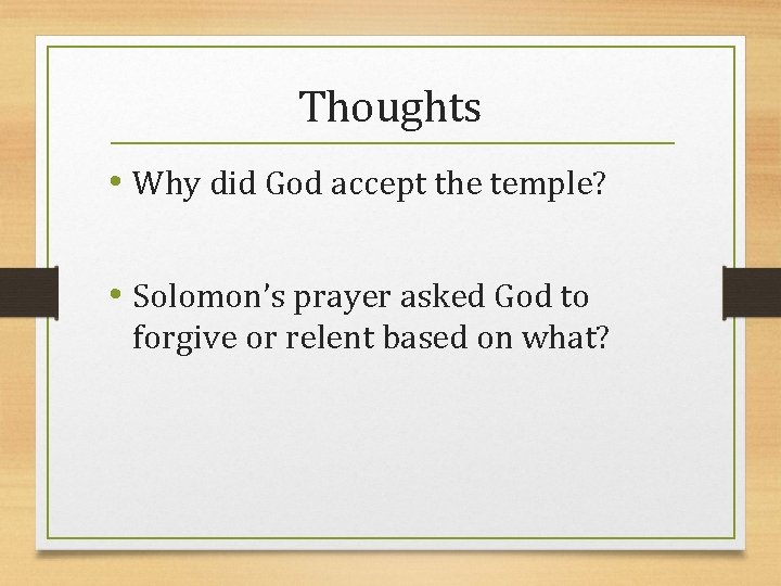 Thoughts • Why did God accept the temple? • Solomon’s prayer asked God to