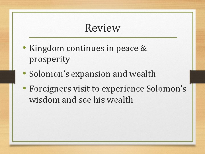 Review • Kingdom continues in peace & prosperity • Solomon’s expansion and wealth •