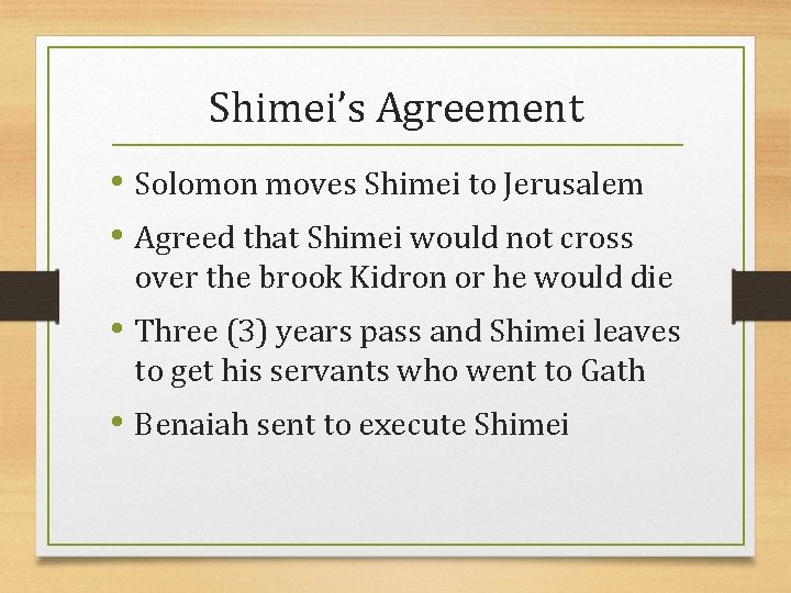 Shimei’s Agreement • Solomon moves Shimei to Jerusalem • Agreed that Shimei would not