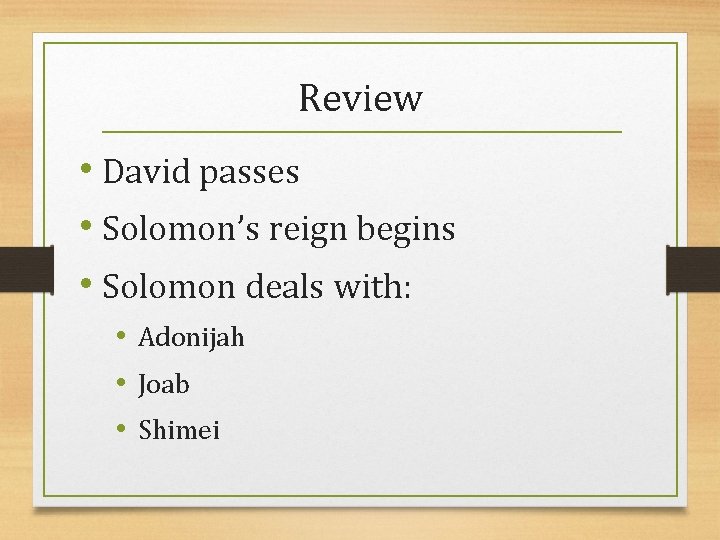 Review • David passes • Solomon’s reign begins • Solomon deals with: • Adonijah