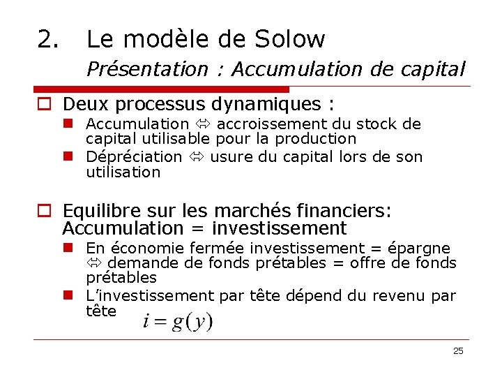 2. Le modèle de Solow Présentation : Accumulation de capital o Deux processus dynamiques