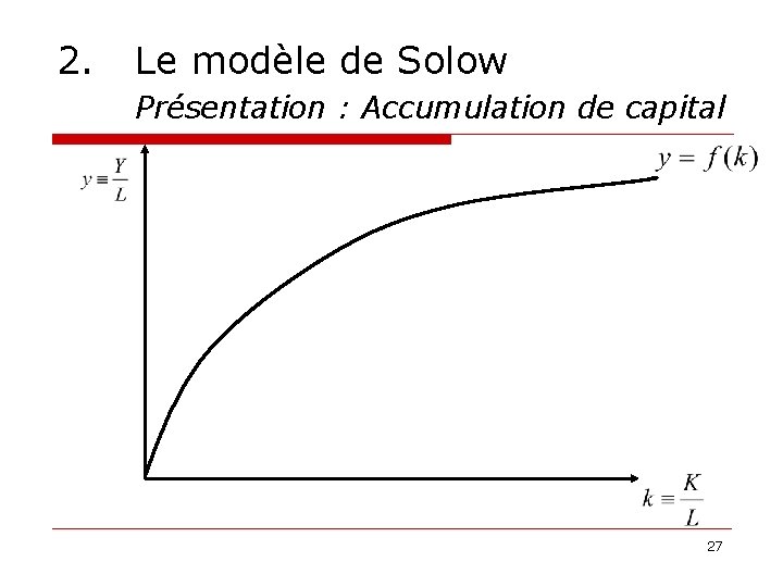 2. Le modèle de Solow Présentation : Accumulation de capital 27 
