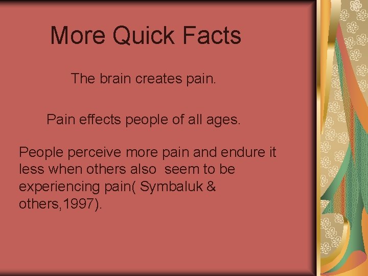 More Quick Facts The brain creates pain. Pain effects people of all ages. People