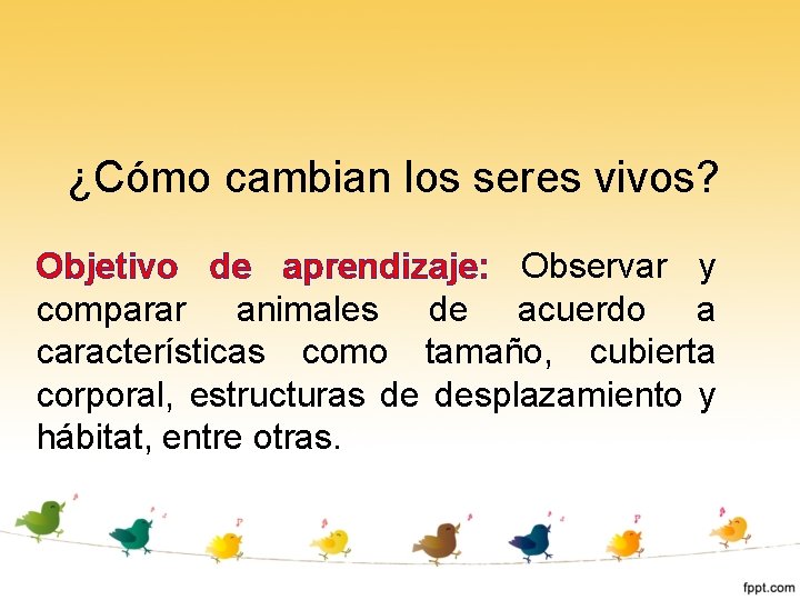 ¿Cómo cambian los seres vivos? Objetivo de aprendizaje: Observar y comparar animales de acuerdo