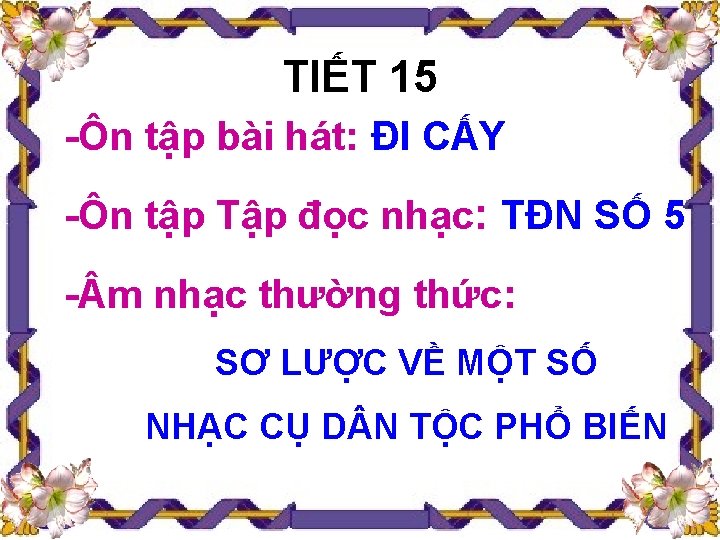 TIẾT 15 -Ôn tập bài hát: ĐI CẤY -Ôn tập Tập đọc nhạc: TĐN