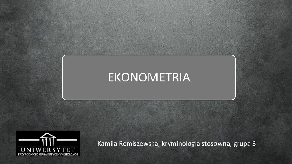 EKONOMETRIA Kamila Remiszewska, kryminologia stosowna, grupa 3 