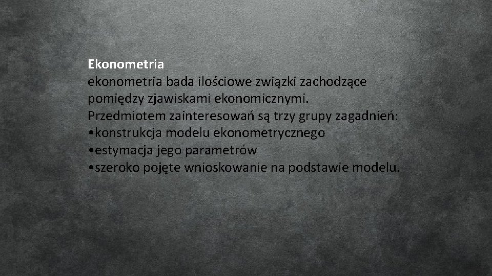 Ekonometria ekonometria bada ilościowe związki zachodzące pomiędzy zjawiskami ekonomicznymi. Przedmiotem zainteresowań są trzy grupy