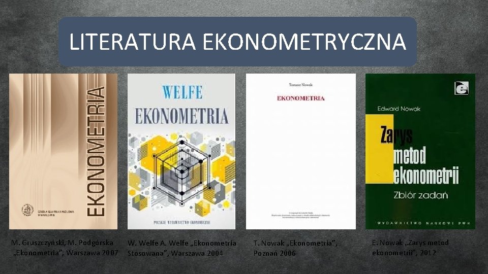 LITERATURA EKONOMETRYCZNA M. Gruszczyński, M. Podgórska „Ekonometria”, Warszawa 2007 W. Welfe A. Welfe „Ekonometria