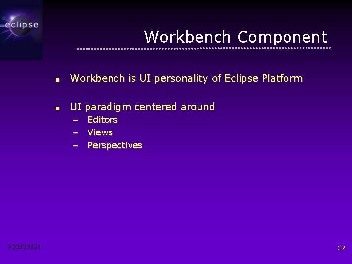 Workbench Component ■ Workbench is UI personality of Eclipse Platform ■ UI paradigm centered