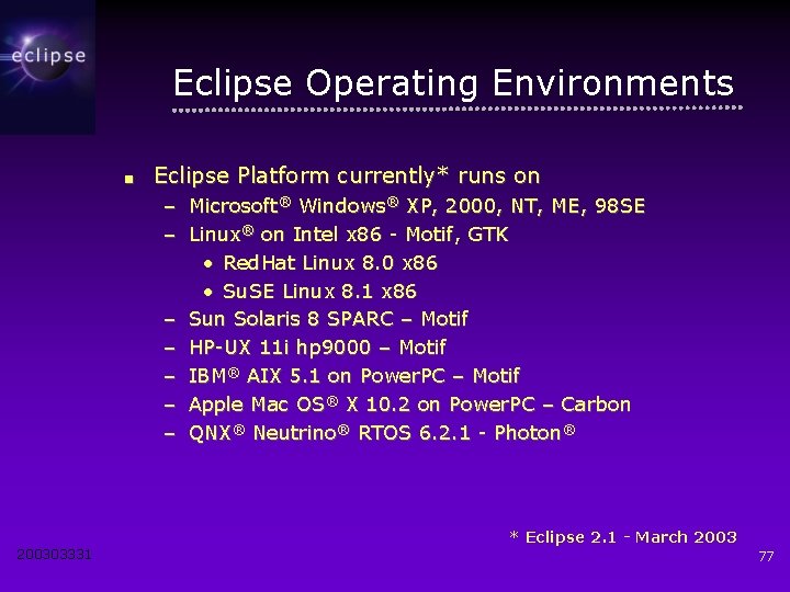 Eclipse Operating Environments ■ Eclipse Platform currently* runs on – Microsoft® Windows® XP, 2000,