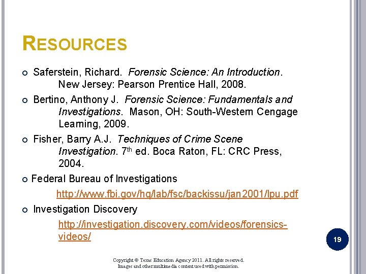 RESOURCES Saferstein, Richard. Forensic Science: An Introduction. New Jersey: Pearson Prentice Hall, 2008. Bertino,