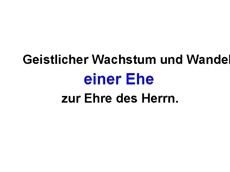 Geistlicher Wachstum und Wandel einer Ehe zur Ehre des Herrn. 