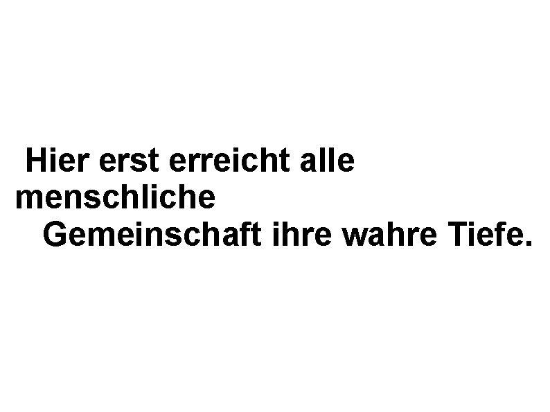 Hier erst erreicht alle menschliche Gemeinschaft ihre wahre Tiefe. 