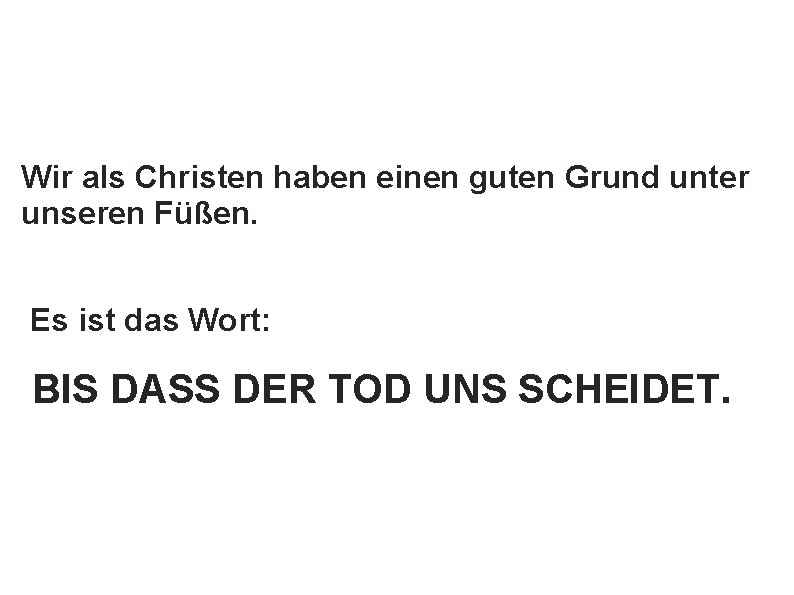 Wir als Christen haben einen guten Grund unter unseren Füßen. Es ist das Wort: