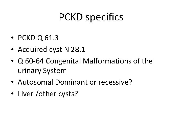 PCKD specifics • PCKD Q 61. 3 • Acquired cyst N 28. 1 •