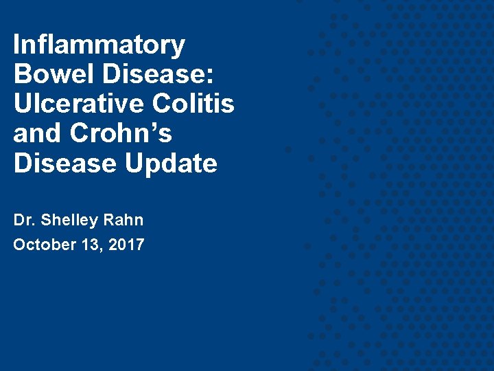 Inflammatory Bowel Disease: Ulcerative Colitis and Crohn’s Disease Update Dr. Shelley Rahn October 13,