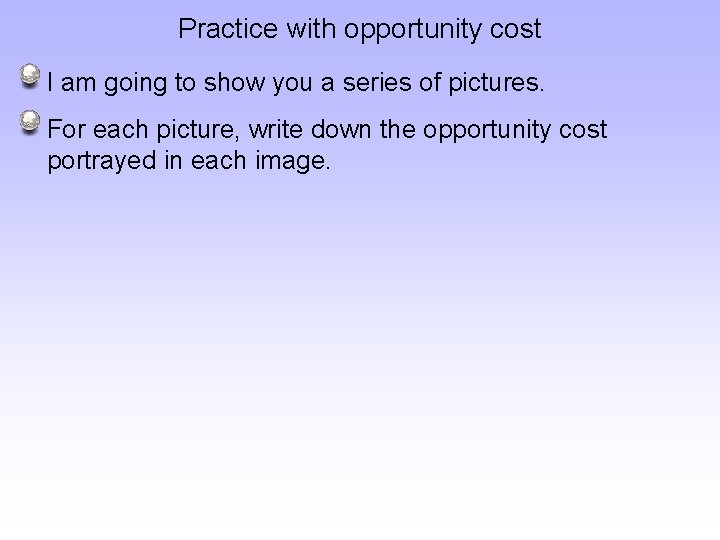 Practice with opportunity cost I am going to show you a series of pictures.