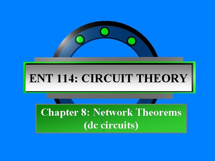 ENT 114: CIRCUIT THEORY Chapter 8: Network Theorems (dc circuits) 