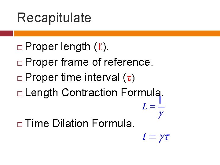 Recapitulate Proper length (ℓ). Proper frame of reference. Proper time interval (τ) Length Contraction