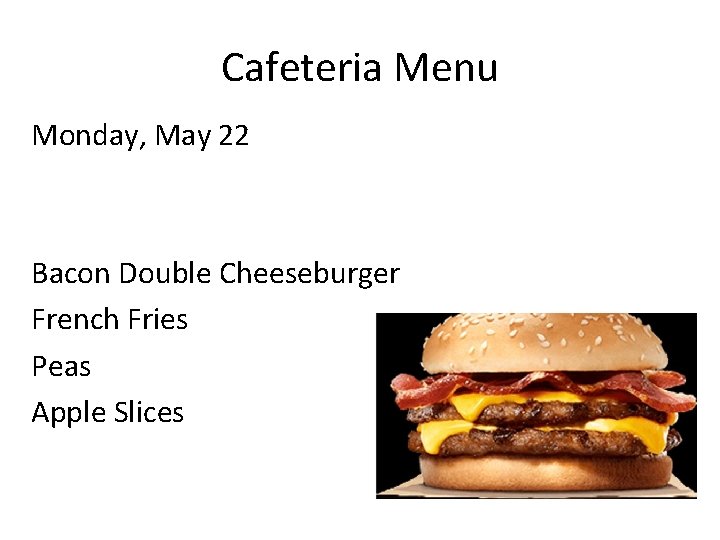 Cafeteria Menu Monday, May 22 Bacon Double Cheeseburger French Fries Peas Apple Slices 