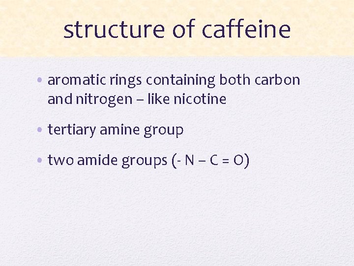 structure of caffeine • aromatic rings containing both carbon and nitrogen – like nicotine