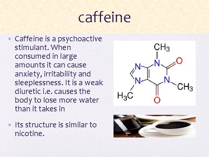 caffeine • Caffeine is a psychoactive stimulant. When consumed in large amounts it can