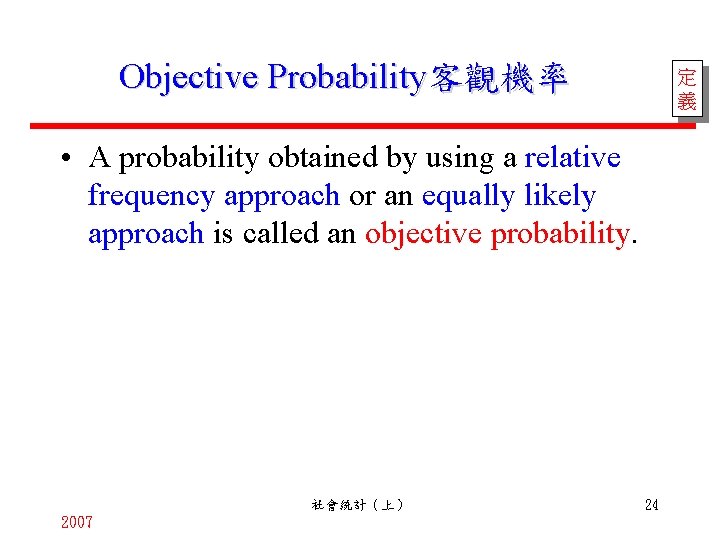 Objective Probability客觀機率 定 義 • A probability obtained by using a relative frequency approach