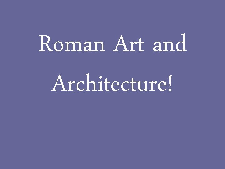 Roman Art and Architecture! 