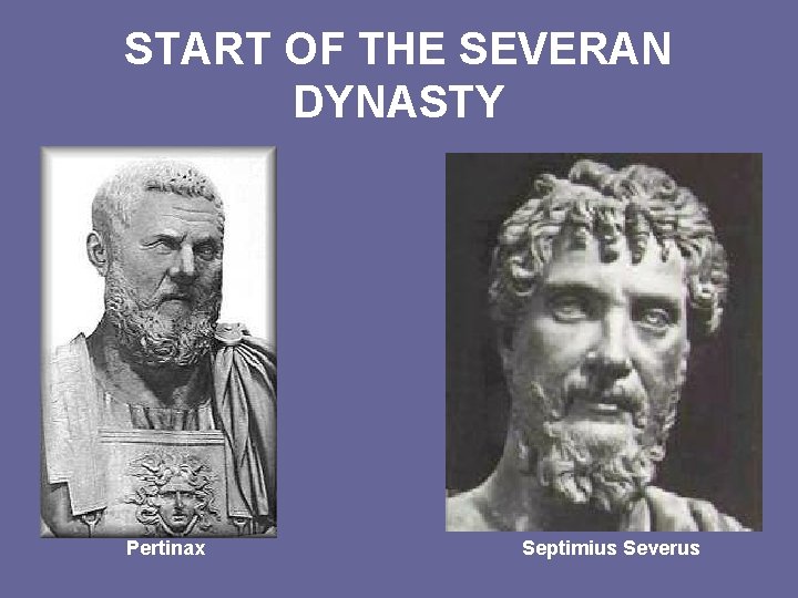START OF THE SEVERAN DYNASTY Pertinax Septimius Severus 