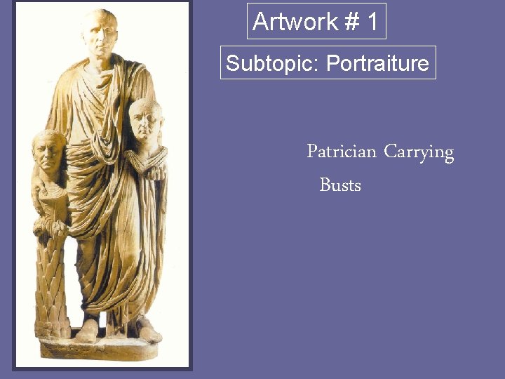 Artwork # 1 Subtopic: Portraiture Patrician Carrying Busts 