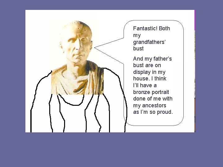 Fantastic! Both my grandfathers’ bust And my father’s bust are on display in my