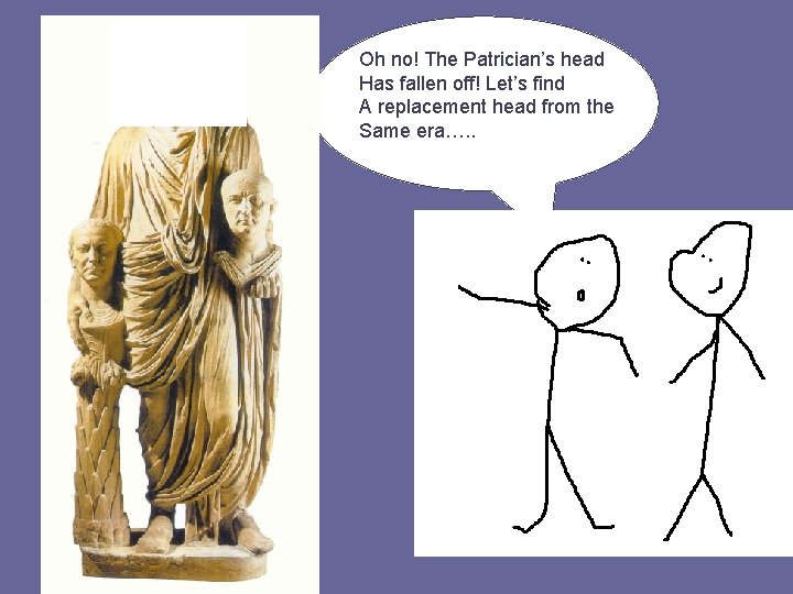 Oh no! The Patrician’s head Has fallen off! Let’s find A replacement head from