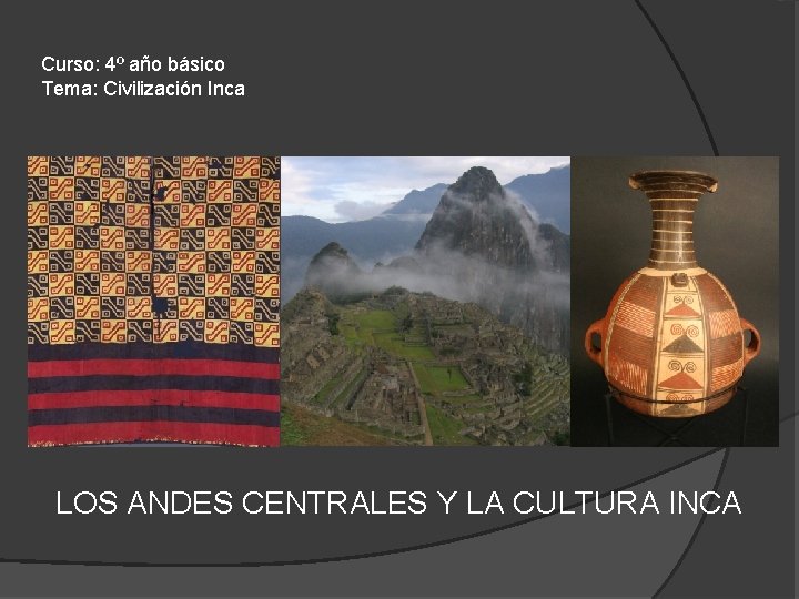 Curso: 4º año básico Tema: Civilización Inca LOS ANDES CENTRALES Y LA CULTURA INCA