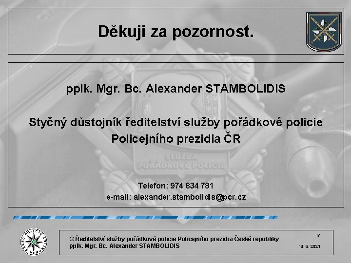 Děkuji za pozornost. pplk. Mgr. Bc. Alexander STAMBOLIDIS Styčný důstojník ředitelství služby pořádkové policie