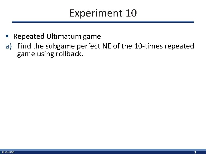 Experiment 10 § Repeated Ultimatum game a) Find the subgame perfect NE of the