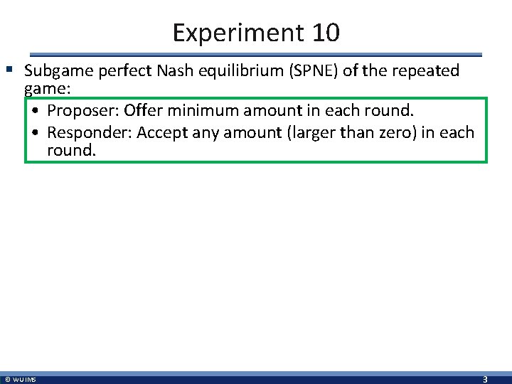 Experiment 10 § Subgame perfect Nash equilibrium (SPNE) of the repeated game: • Proposer: