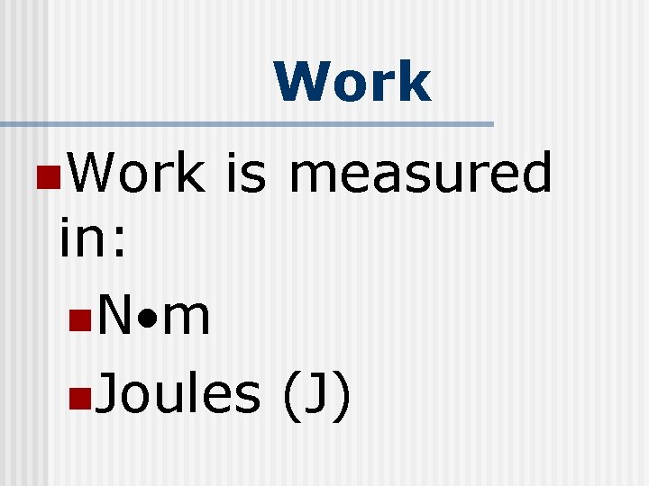 Work n. Work is measured in: n. N m n. Joules (J) 