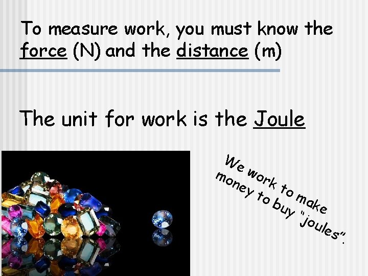 To measure work, you must know the force (N) and the distance (m) The