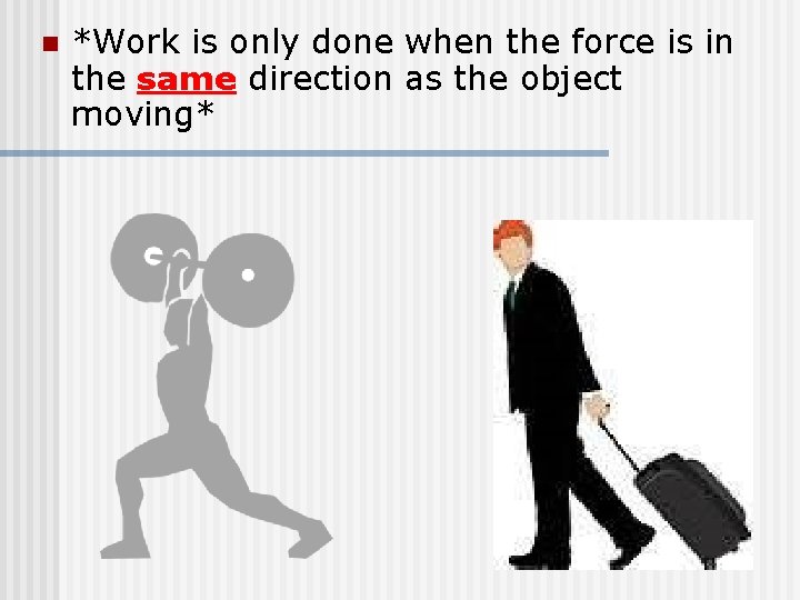 n *Work is only done when the force is in the same direction as