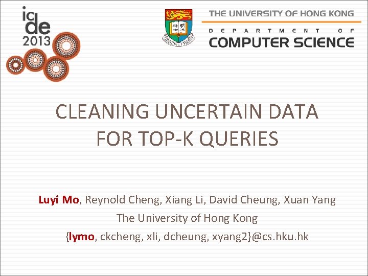 CLEANING UNCERTAIN DATA FOR TOP-K QUERIES Luyi Mo, Reynold Cheng, Xiang Li, David Cheung,