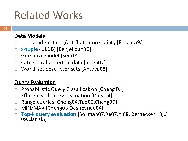 Related Works 39 Data Models Independent tuple/attribute uncertainty [Barbara 92] x-tuple (ULDB) [Benjelloun 06]