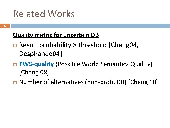 Related Works 40 Quality metric for uncertain DB Result probability > threshold [Cheng 04,