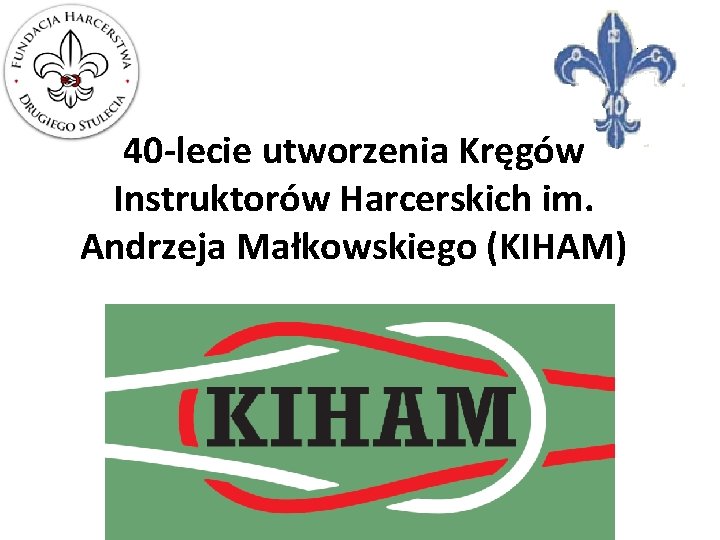 40 -lecie utworzenia Kręgów Instruktorów Harcerskich im. Andrzeja Małkowskiego (KIHAM) 