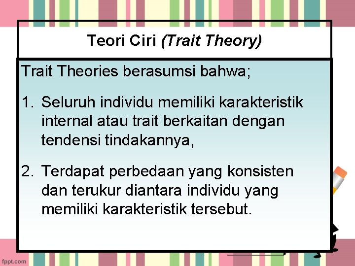 Teori Ciri (Trait Theory) Trait Theories berasumsi bahwa; 1. Seluruh individu memiliki karakteristik internal