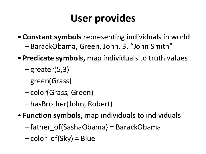 User provides • Constant symbols representing individuals in world – Barack. Obama, Green, John,