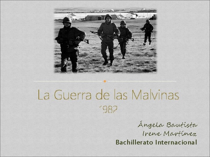 La Guerra de las Malvinas 1982 Ángela Bautista Irene Martínez Bachillerato Internacional 