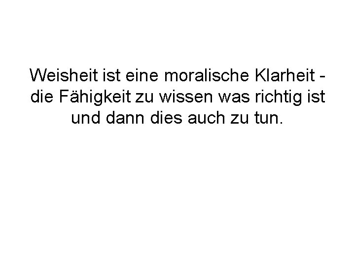 Weisheit ist eine moralische Klarheit die Fähigkeit zu wissen was richtig ist und dann