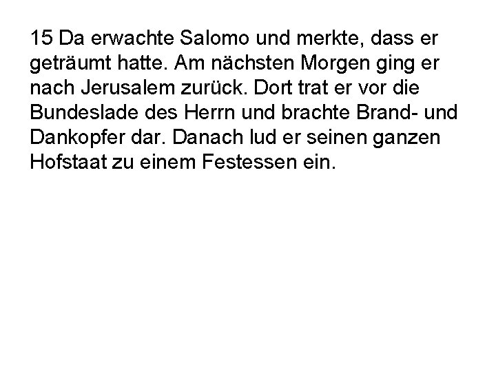 15 Da erwachte Salomo und merkte, dass er geträumt hatte. Am nächsten Morgen ging